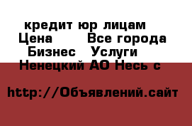 кредит юр лицам  › Цена ­ 0 - Все города Бизнес » Услуги   . Ненецкий АО,Несь с.